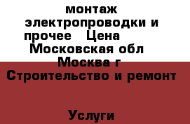 монтаж электропроводки и прочее › Цена ­ 800 - Московская обл., Москва г. Строительство и ремонт » Услуги   . Московская обл.